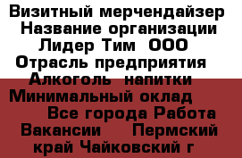 Визитный мерчендайзер › Название организации ­ Лидер Тим, ООО › Отрасль предприятия ­ Алкоголь, напитки › Минимальный оклад ­ 26 000 - Все города Работа » Вакансии   . Пермский край,Чайковский г.